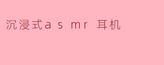 沉浸式asmr耳机