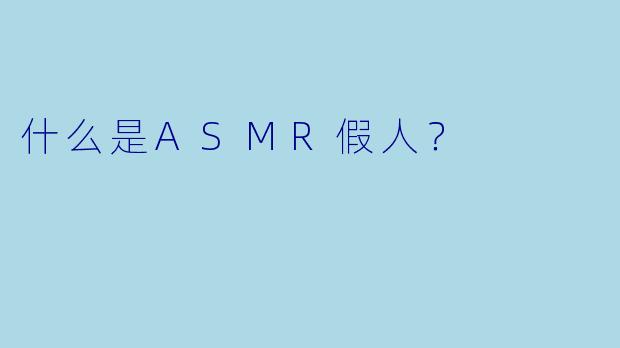 什么是ASMR假人？