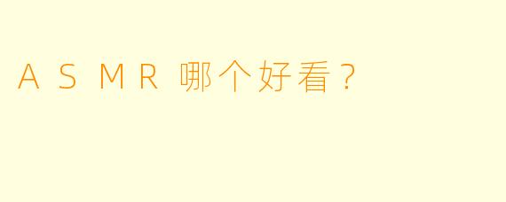 ASMR哪个好看？