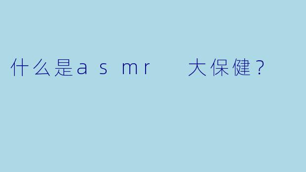 什么是asmr 大保健？