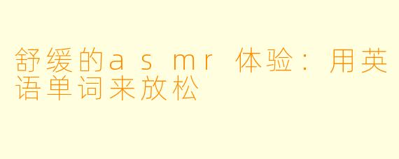 舒缓的asmr体验：用英语单词来放松