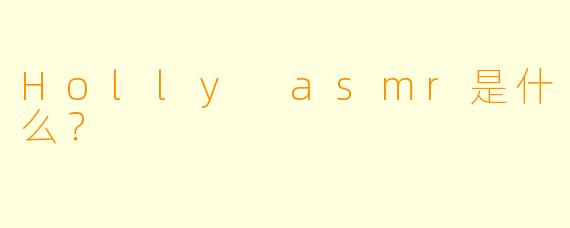 Holly asmr是什么？