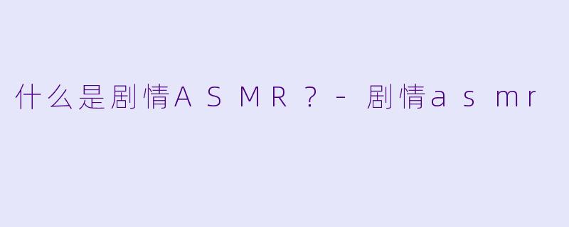 什么是剧情ASMR？