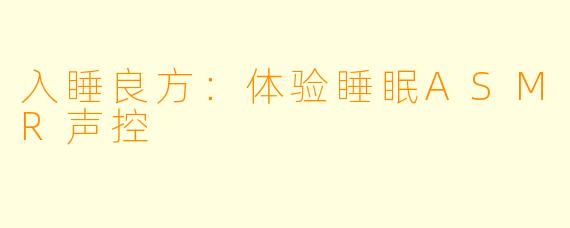 入睡良方：体验睡眠ASMR声控