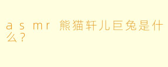 asmr熊猫轩儿巨兔是什么？