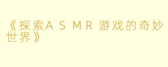 《探索ASMR游戏的奇妙世界》