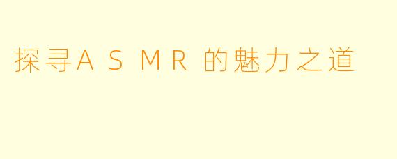 探寻ASMR的魅力之道