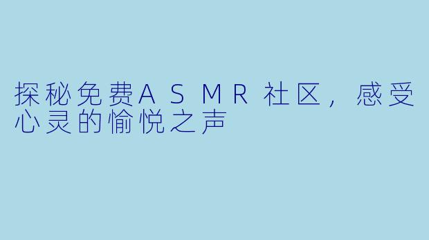 探秘免费ASMR社区，感受心灵的愉悦之声