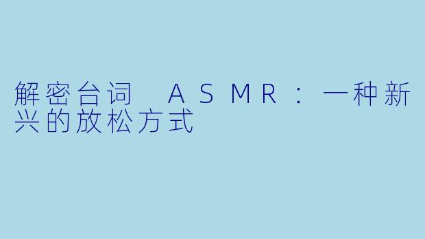 解密台词 ASMR：一种新兴的放松方式