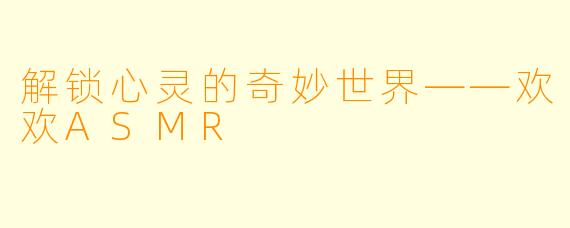 解锁心灵的奇妙世界——欢欢ASMR
