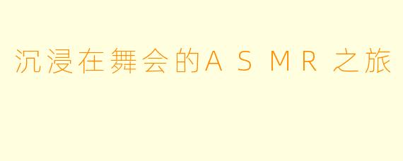 沉浸在舞会的ASMR之旅