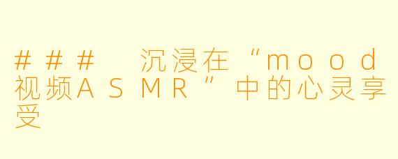### 沉浸在“mood视频ASMR”中的心灵享受