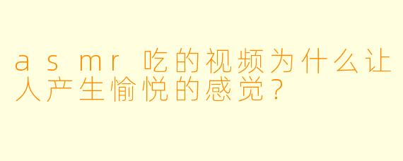 asmr吃的视频为什么让人产生愉悦的感觉？