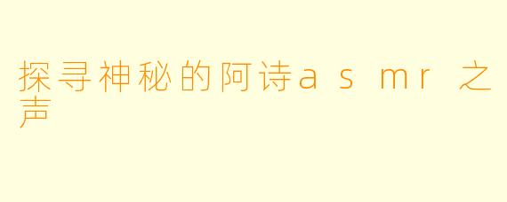 探寻神秘的阿诗asmr之声