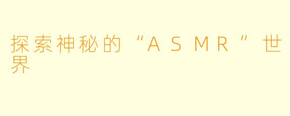 探索神秘的“ASMR”世界