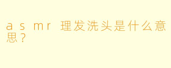 asmr理发洗头是什么意思？
