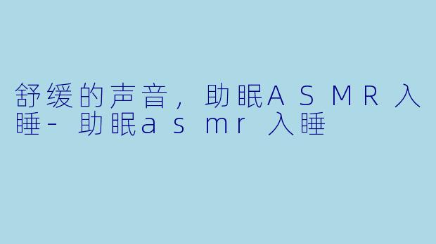 舒缓的声音，助眠ASMR入睡-助眠asmr入睡
