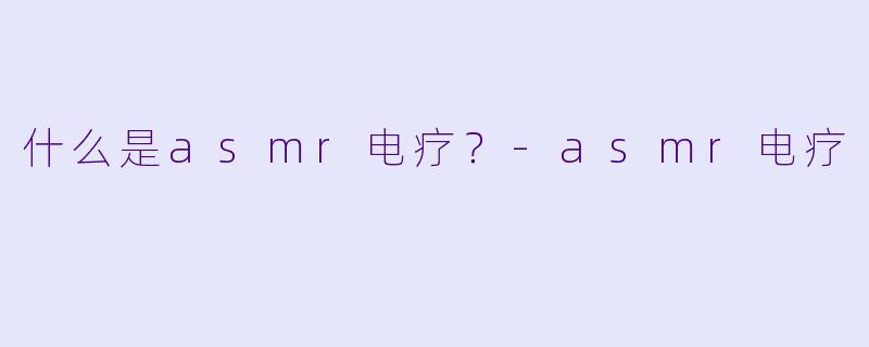 什么是asmr电疗？