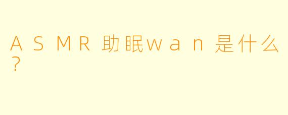 ASMR助眠wan是什么？