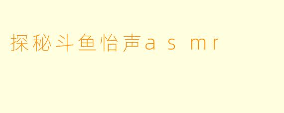 探秘斗鱼怡声asmr
