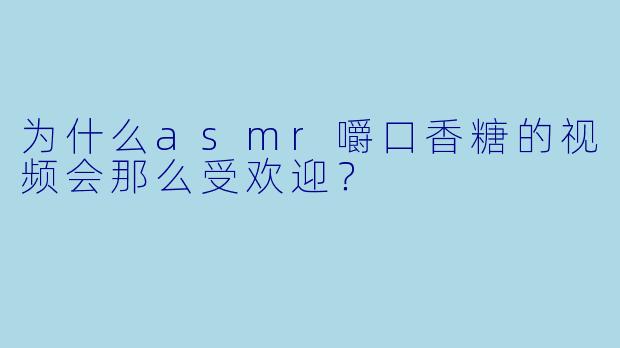 为什么asmr嚼口香糖的视频会那么受欢迎？