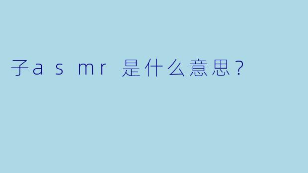 子asmr是什么意思？