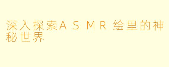 深入探索ASMR绘里的神秘世界