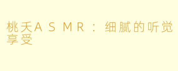 桃夭ASMR：细腻的听觉享受