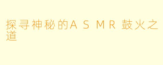 探寻神秘的ASMR鼓火之道