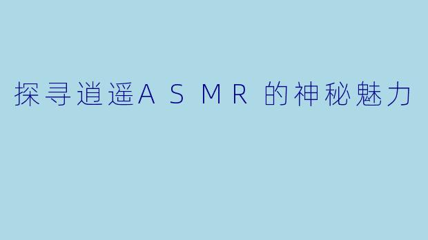 探寻逍遥ASMR的神秘魅力