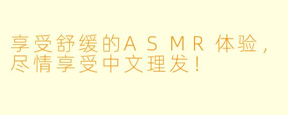 享受舒缓的ASMR体验，尽情享受中文理发！