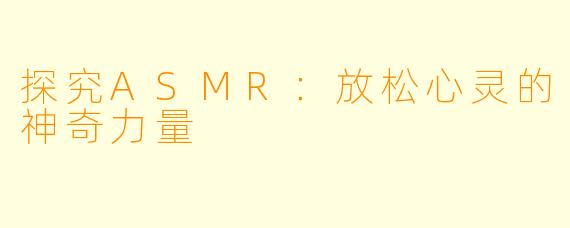 探究ASMR：放松心灵的神奇力量