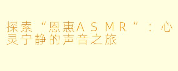 探索“恩惠ASMR”：心灵宁静的声音之旅