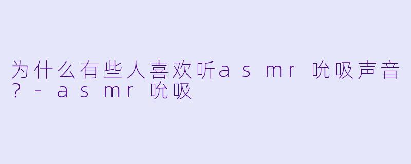 为什么有些人喜欢听asmr吮吸声音？