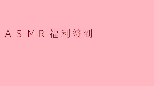 感受声音的柔情 ASMR福利签到
