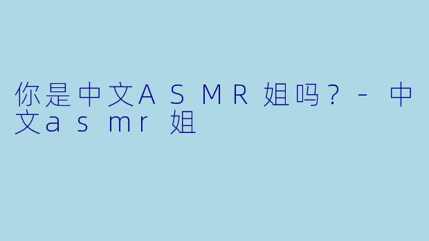 你是中文ASMR姐吗？