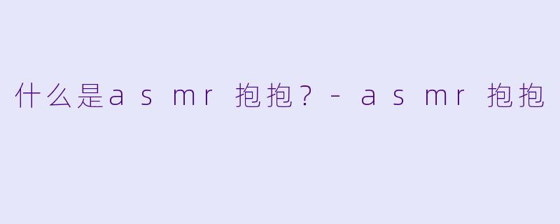 什么是asmr抱抱？