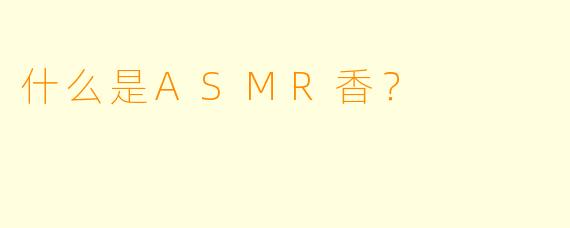 什么是ASMR香？