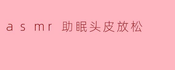 asmr助眠头皮放松