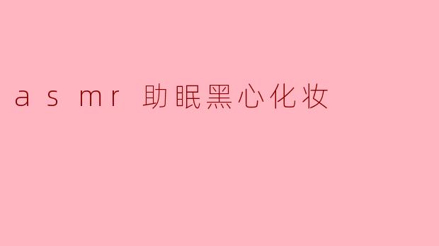 asmr助眠黑心化妆