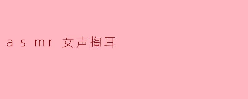 asmr女声掏耳
