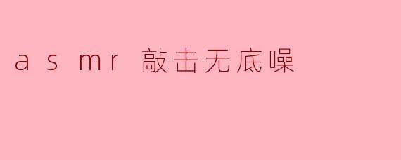 asmr敲击无底噪
