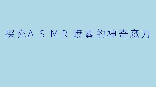 探究ASMR喷雾的神奇魔力
