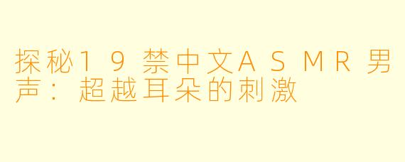 探秘19禁中文ASMR男声：超越耳朵的刺激
