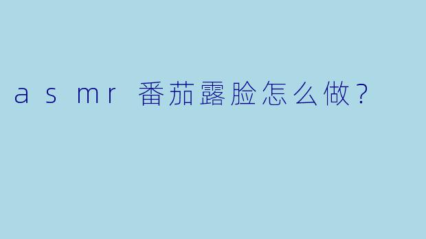 asmr番茄露脸怎么做？
