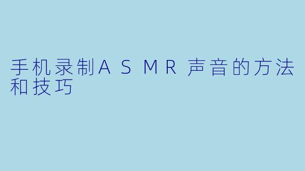 手机录制ASMR声音的方法和技巧