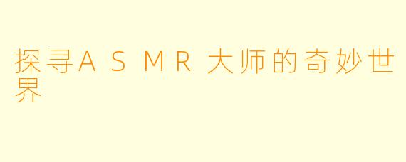 探寻ASMR大师的奇妙世界