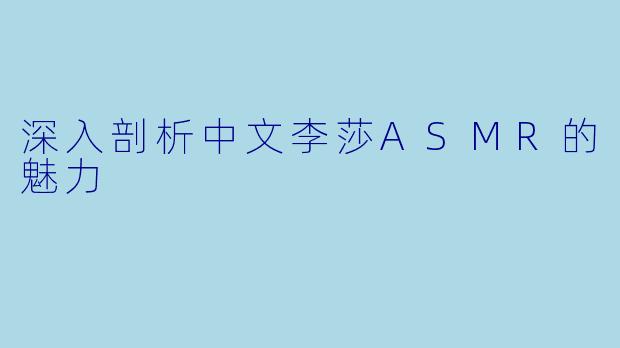 深入剖析中文李莎ASMR的魅力