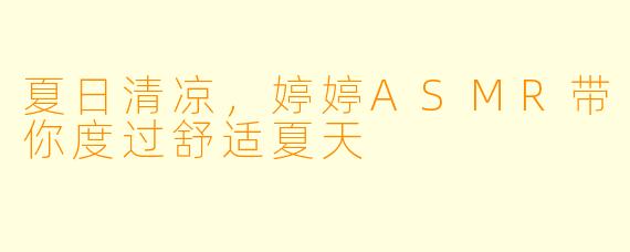 夏日清凉，婷婷ASMR带你度过舒适夏天