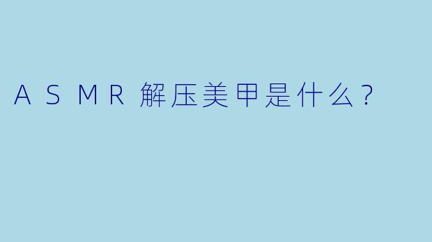 ASMR解压美甲是什么？